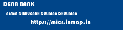 DENA BANK  ASSAM DIBRUGARH DULIAJAN DHULIAJAN  micr code